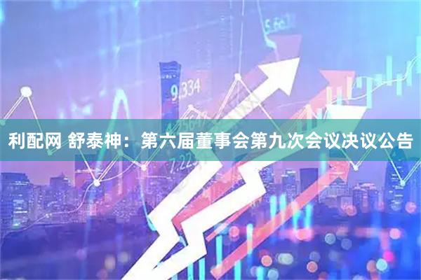 利配网 舒泰神：第六届董事会第九次会议决议公告
