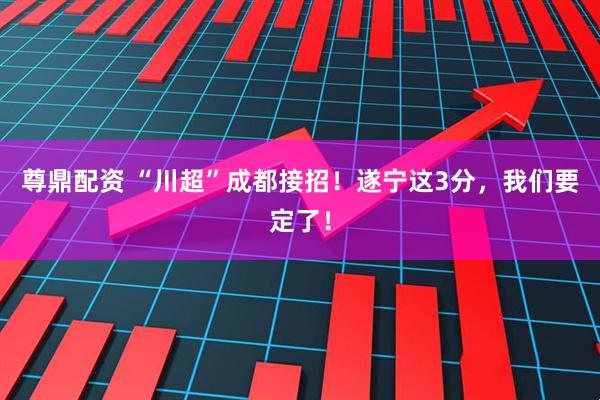 尊鼎配资 “川超”成都接招！遂宁这3分，我们要定了！