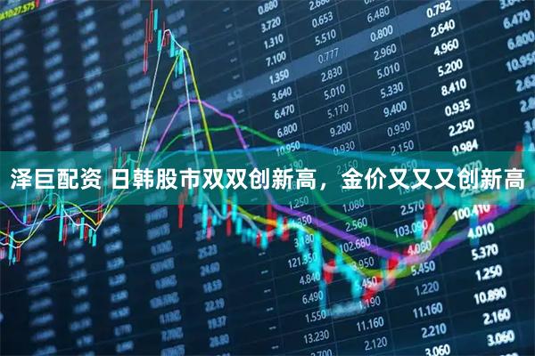 泽巨配资 日韩股市双双创新高，金价又又又创新高
