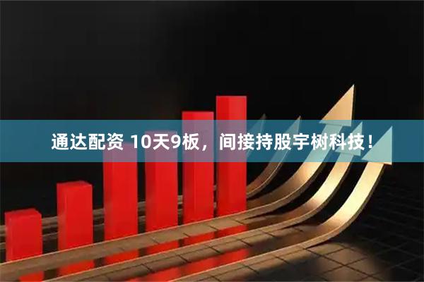 通达配资 10天9板，间接持股宇树科技！