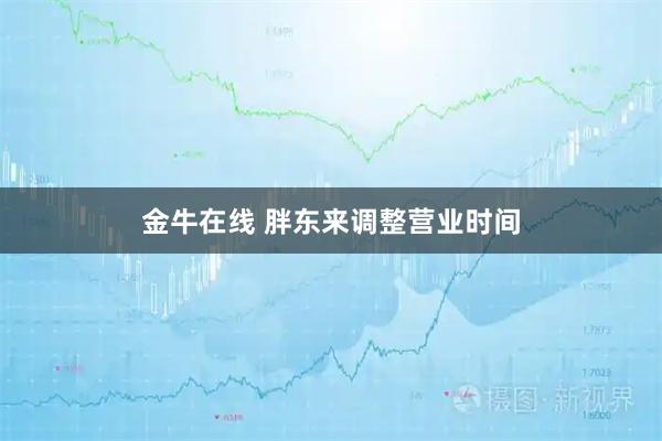 金牛在线 胖东来调整营业时间