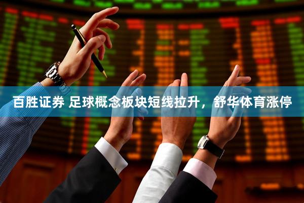 百胜证券 足球概念板块短线拉升，舒华体育涨停