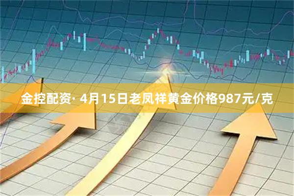 金控配资· 4月15日老凤祥黄金价格987元/克