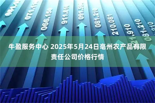 牛盈服务中心 2025年5月24日亳州农产品有限责任公司价格行情