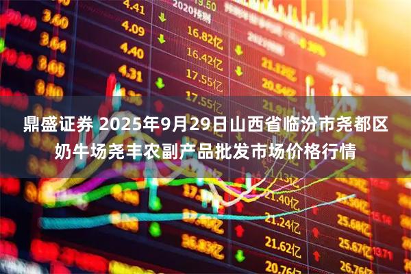 鼎盛证券 2025年9月29日山西省临汾市尧都区奶牛场尧丰农副产品批发市场价格行情