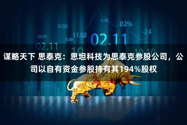 谋略天下 思泰克：思坦科技为思泰克参股公司，公司以自有资金参股持有其194%股权