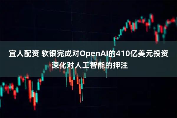 宜人配资 软银完成对OpenAI的410亿美元投资 深化对人工智能的押注