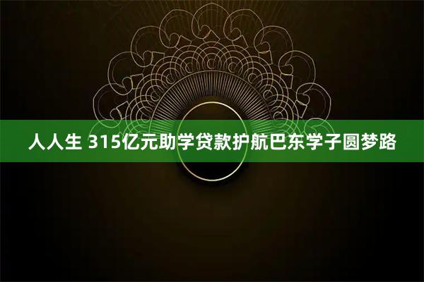 人人生 315亿元助学贷款护航巴东学子圆梦路