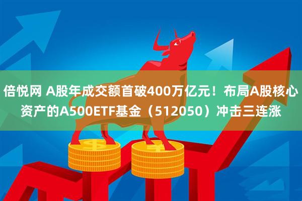 倍悦网 A股年成交额首破400万亿元！布局A股核心资产的A500ETF基金（512050）冲击三连涨
