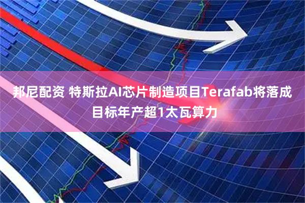邦尼配资 特斯拉AI芯片制造项目Terafab将落成 目标年产超1太瓦算力